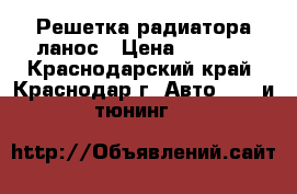 Решетка радиатора ланос › Цена ­ 2 000 - Краснодарский край, Краснодар г. Авто » GT и тюнинг   